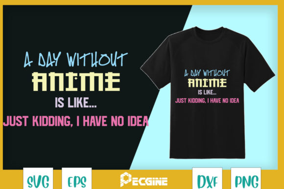 A Day Without Anime Just Kidding Graphics for T-Shirt Designs
