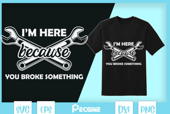 I’m Here Because You Broke Something: Graphics for T-Shirt Designs